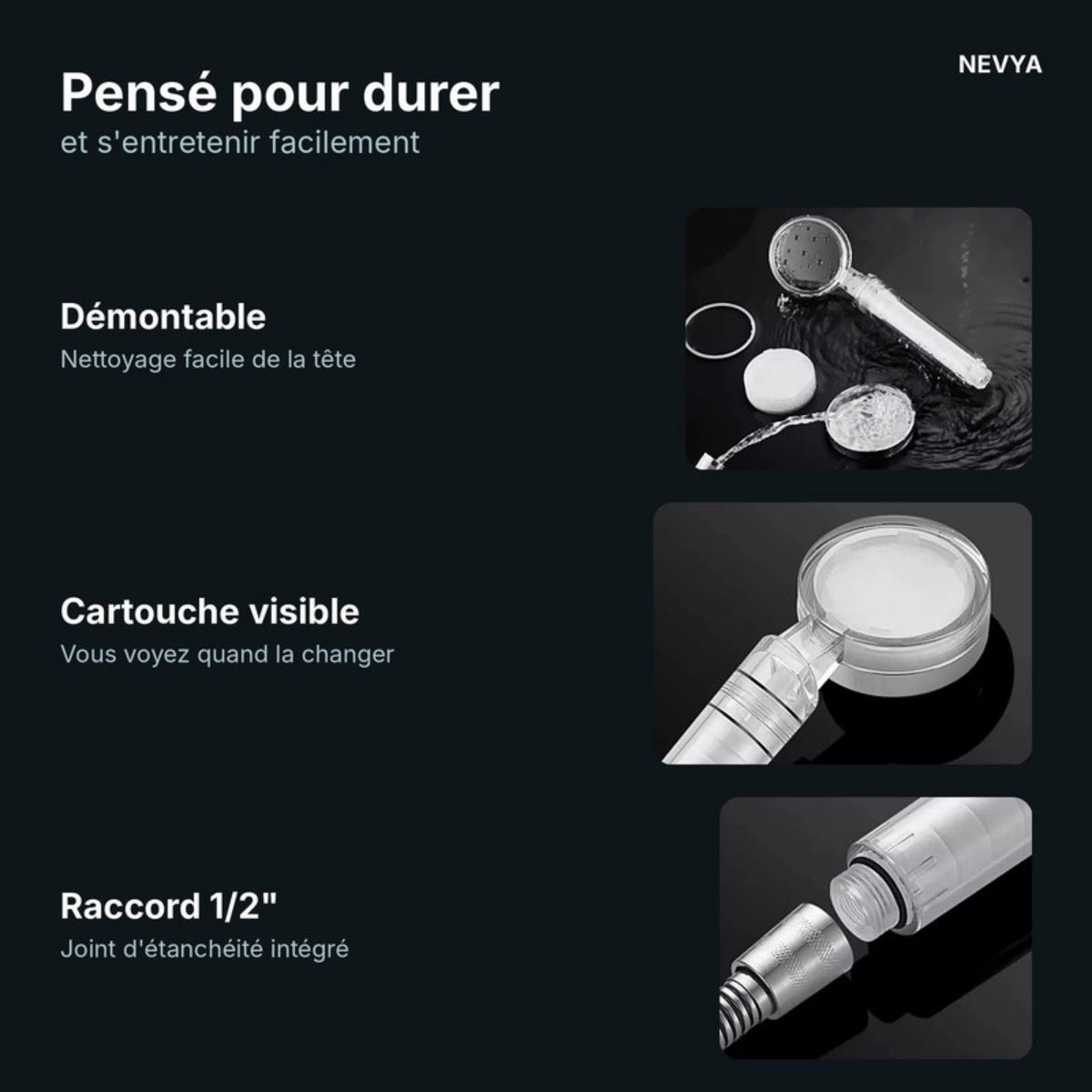 Pommeau Nevya démontable, cartouche visible et raccord 1/2 pouce